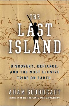 The Last Island: Discovery, Defiance, and the Most Elusive Tribe on Earth - Goodheart