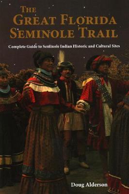 The Great Florida Seminole Trail: Complete Guide to Seminole Indian Historic and Cultural Sites - Doug Alderson