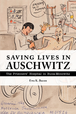 Saving Lives in Auschwitz: The Prisoners' Hospital in Buna-Monowitz - Ewa K. Bacon