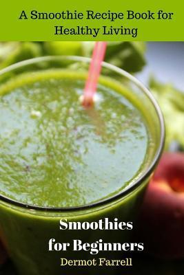 Smoothies for Beginners: A Smoothie Recipe Book for Healthy Living - Dermot Farrell