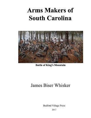 Coperta cărții 'Arms Makers of South Carolina - James Biser Whisker'
