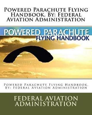 Powered Parachute Flying Handbook. By: Federal Aviation Administration - Federal Aviation Administration