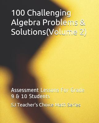 100 Challenging Algebra Problems & Solutions(volume 2): Assessment Lessons for Grade 9 & 10 Students - Sanjay Jamindar