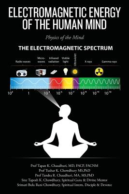 Electromagnetic Energy of the Human Mind: Physics of the Mind - Phd Tushar K. Chowdhury Ms