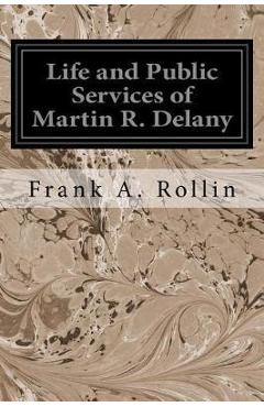 Coperta cărții 'Life and Public Services of Martin R. Delany - Frank A. Rollin'