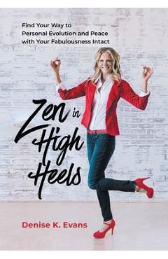 Coperta cărții 'Zen in High Heels: Find Your Way to Personal Evolution and Peace with Your Fabulousness Intact - Denise K. Evans'