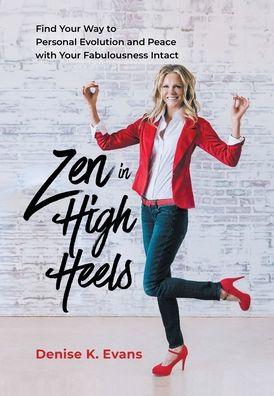 Zen in High Heels: Find Your Way to Personal Evolution and Peace with Your Fabulousness Intact - Denise K. Evans