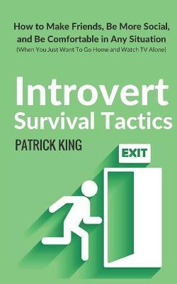 Introvert Survival Tactics: How to Make Friends, Be More Social, and Be Comfortable In Any Situation (When You Just Want to Go Home And Watch TV A - Patrick King