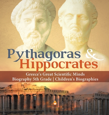 Pythagoras & Hippocrates Greece's Great Scientific Minds Biography 5th Grade Children's Biographies - Dissected Lives