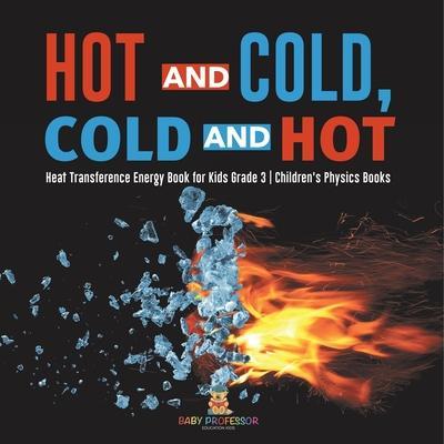 Hot and Cold, Cold and Hot Heat Transference Energy Book for Kids Grade 3 Children's Physics Books - Baby Professor