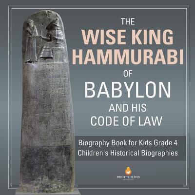 The Wise King Hammurabi of Babylon and His Code of Law Biography Book for Kids Grade 4 Children's Historical Biographies - Dissected Lives