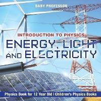 Energy, Light and Electricity - Introduction to Physics - Physics Book for 12 Year Old Children's Physics Books - Baby Professor