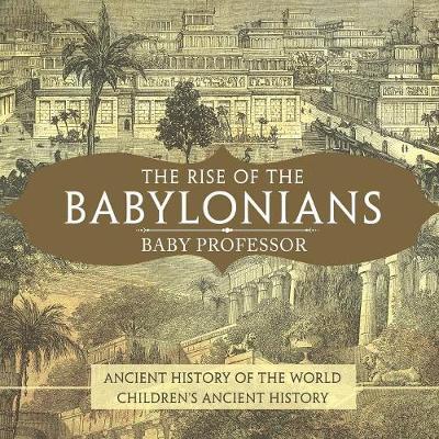 The Rise of the Babylonians - Ancient History of the World Children's Ancient History - Baby Professor