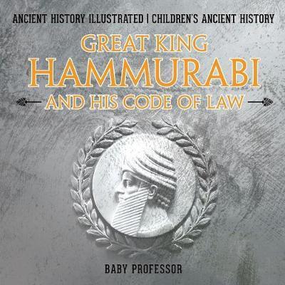 Great King Hammurabi and His Code of Law - Ancient History Illustrated Children's Ancient History - Baby Professor