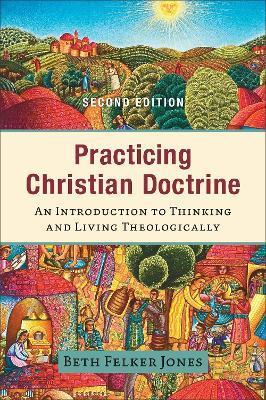 Practicing Christian Doctrine: An Introduction to Thinking and Living Theologically - Beth Felker Jones