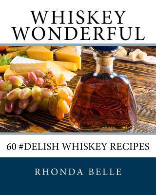 Whiskey Wonderful: 60 #Delish Whiskey Recipes - Rhonda Belle