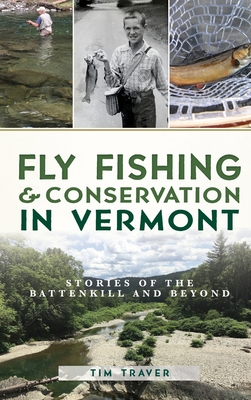 Fly Fishing and Conservation in Vermont: Stories of the Battenkill and Beyond - Tim Traver