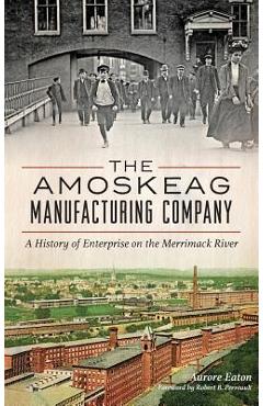 Coperta cărții 'The: Amoskeag Manufacturing Company: A History of Enterprise on the Merrimack River - Aurore Eaton'