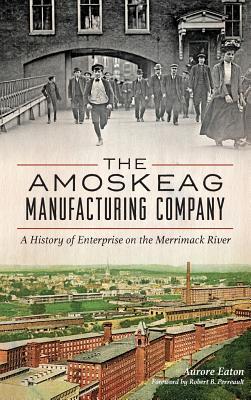 The: Amoskeag Manufacturing Company: A History of Enterprise on the Merrimack River - Aurore Eaton