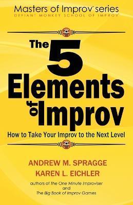 The 5 Elements of Improv: How to Take Your Improv to the Next Level - Karen L. Eichler