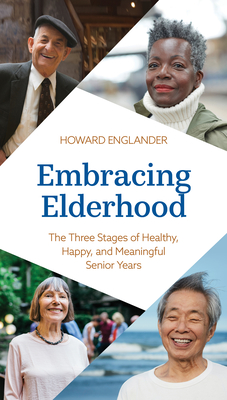 Embracing Elderhood: The Three Stages of Healthy, Happy, and Meaningful Senior Years - Howard Englander