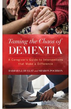 Taming the Chaos of Dementia: A Caregiver's Guide to Interventions That Make a Difference - Sharon T. Pochron Phd