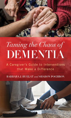 Taming the Chaos of Dementia: A Caregiver's Guide to Interventions That Make a Difference - Sharon T. Pochron Phd