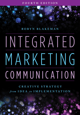 Integrated Marketing Communication: Creative Strategy from Idea to Implementation, Fourth Edition - Robyn Blakeman
