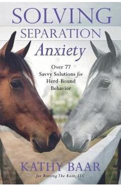 Coperta cărții 'Solving Separation Anxiety: Over 77 Savvy Solutions for Herd-Bound Behavior - Kathy Baar'