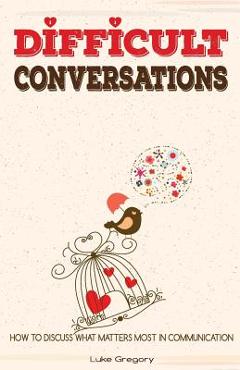 Coperta cărții 'Difficult Conversations: How To Discuss What Matters Most in Communication. Coping With Difficult People and Moments in'