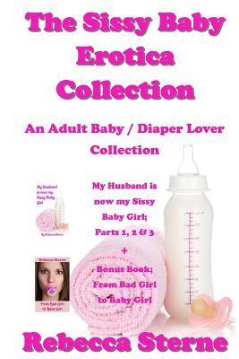 The Sissy Baby Erotica Collection: An Adult Baby / Diaper Lover Collection - Rebecca Sterne