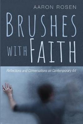 Brushes with Faith: Reflections and Conversations on Contemporary Art - Aaron Rosen