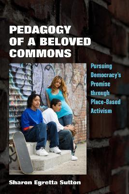 Pedagogy of a Beloved Commons: Pursuing Democracy's Promise Through Place-Based Activism - Sharon Egretta Sutton