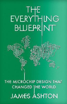 The Everything Blueprint: Processing Power, Politics, and the Microchip Design That Conquered the World - James Ashton