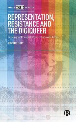 Representation, Resistance and the Digiqueer: Fighting for Recognition in Technocratic Times - Justin R. Ellis
