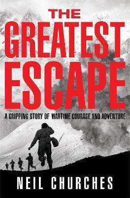 The Greatest Escape: A Gripping Story of Wartime Courage and Adventure - Neil Churches