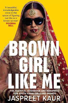 Brown Girl Like Me: The Essential Guidebook and Manifesto for South Asian Girls and Women - Jaspreet Kaur