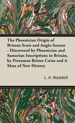 The Phoenician Origin of Britons Scots and Anglo-Saxons - L. A. Waddell