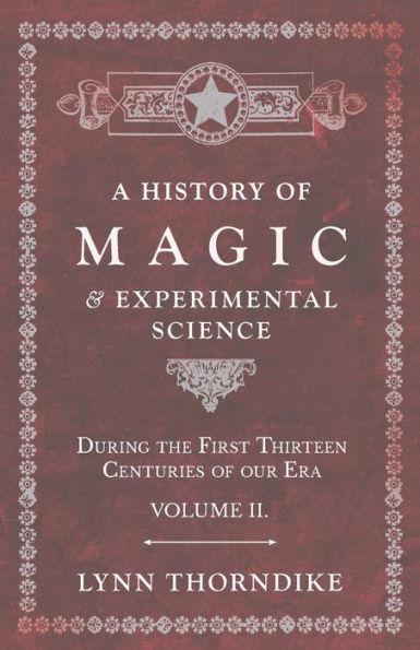 A History of Magic and Experimental Science - During the First Thirteen Centuries of our Era - Volume II. - Lynn Thorndike
