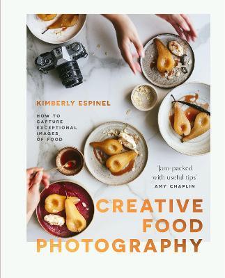 Creative Food Photography: How to Capture Exceptional Images of Food - Kimberly Espinel