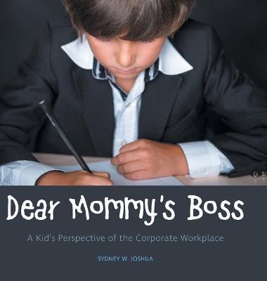 Dear Mommy's Boss: A Kid's Perspective of the Corporate Workplace - Sydney W. Joshua