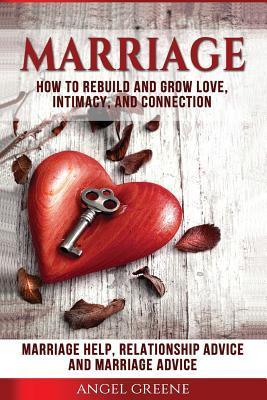 Marriage: How to Rebuild and Grow Love, Intimacy, and Connection - Marriage Help, Relationship Advice & Marriage Advice - Angel Greene