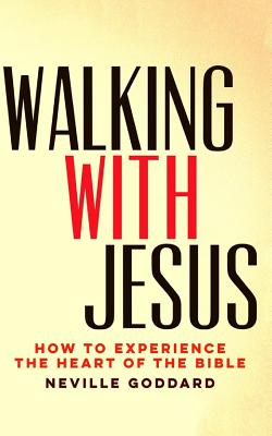 Walking With Jesus: How to Experience the Heart of the Bible - Neville Goddard