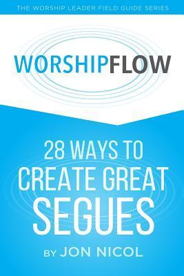 Worship Flow: 28 Ways to Create Great Segues - Jon Nicol