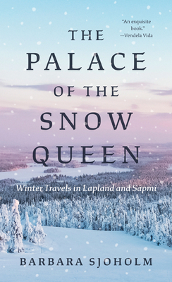 The Palace of the Snow Queen: Winter Travels in Lapland and Sápmi - Barbara Sjoholm
