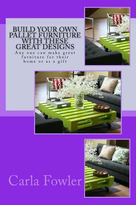 Build Your Own Pallet Furniture With These Great Designs: Any one can make great furniture for their home or as a gift - Carla Fowler