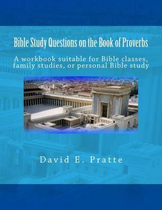 Bible Study Questions on the Book of Proverbs: A workbook suitable for Bible classes, family studies, or personal Bible study - David E. Pratte
