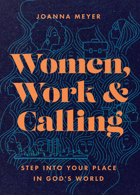 Women, Work, and Calling: Step Into Your Place in God's World - Joanna Meyer