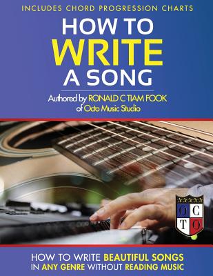 How To Write a Song: How to Write Beautiful Songs in Any Genre without Reading Music, Includes Chord Progression Charts - Ronald C. Tiam -. Fook