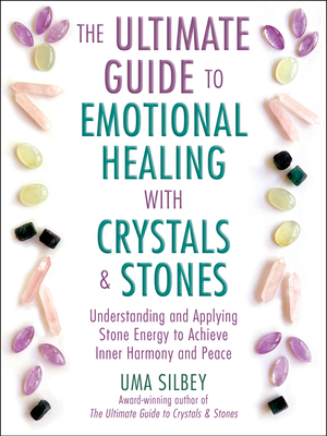 The Ultimate Guide to Emotional Healing with Crystals and Stones: Understanding and Applying Stone Energy to Achieve Inner Harmony and Peace - Uma Silbey